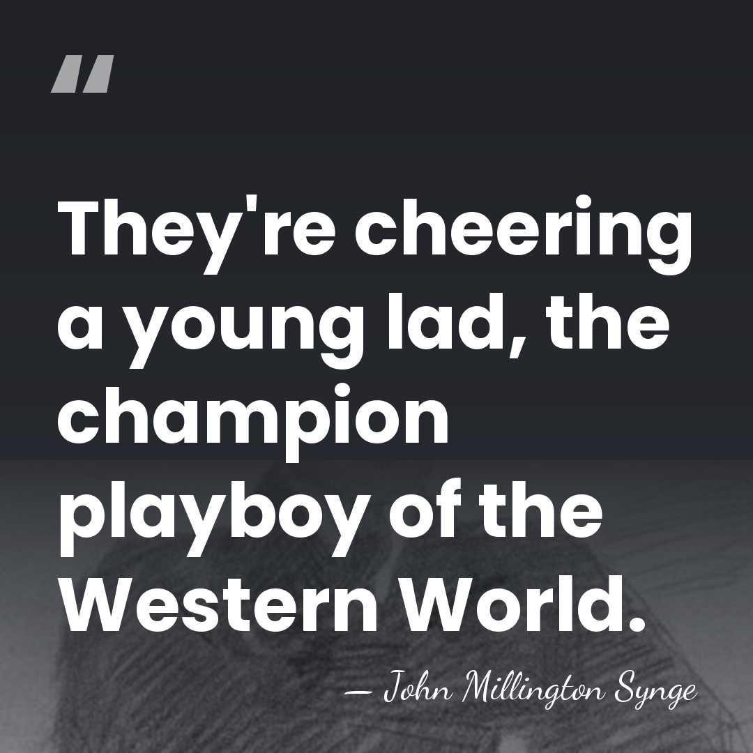 They're cheering a young lad, the champion playboy of the Western World. - John Millington Synge