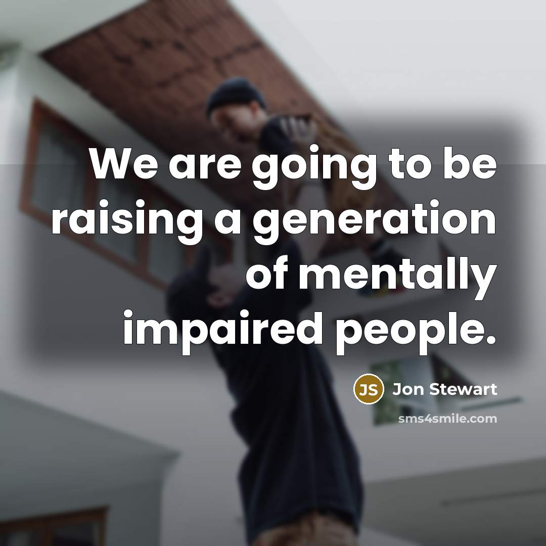 “We are going to be raising a generation of mentally…” quote by Jon Stewart