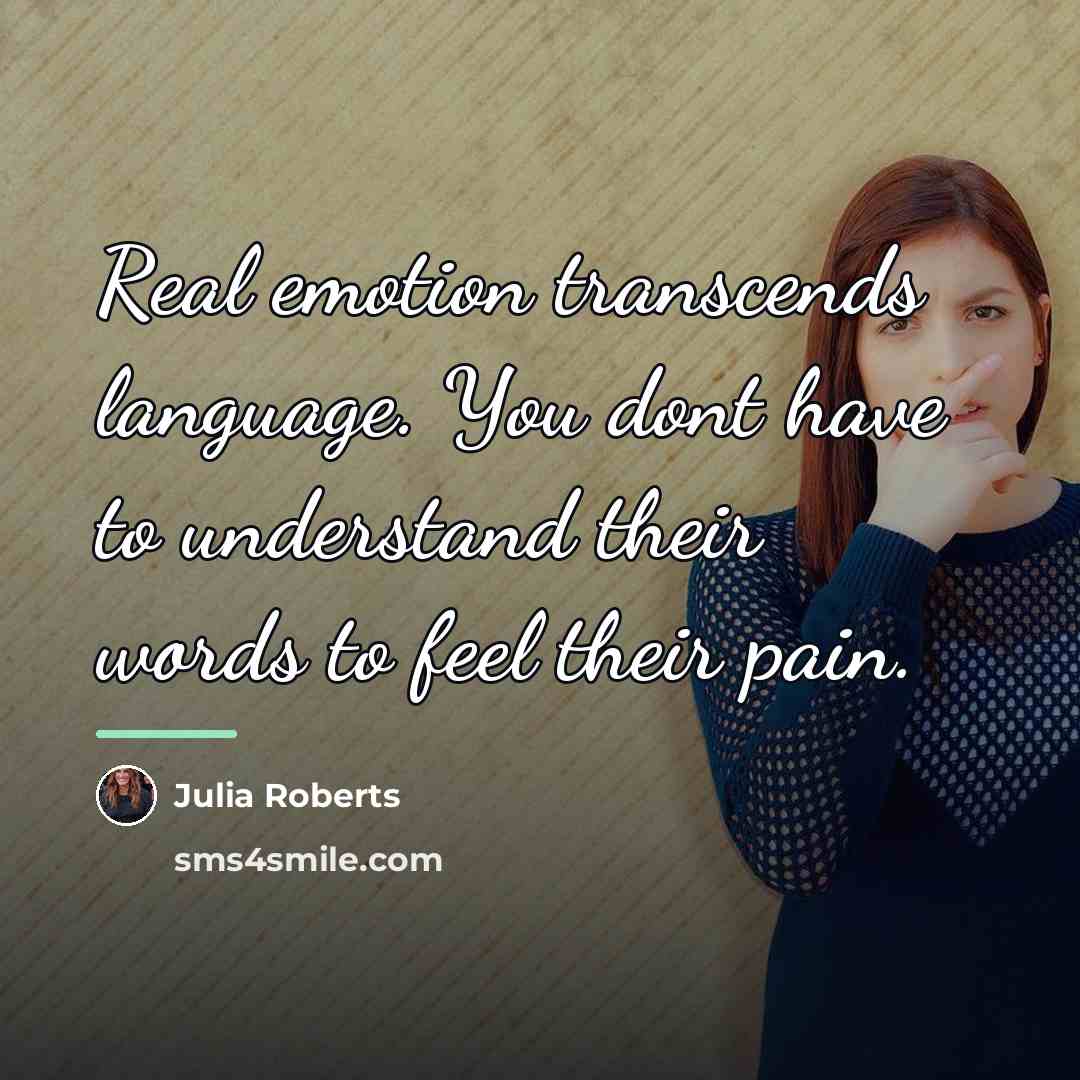 “Real emotion transcends language. You dont have to understand their…” quote by Julia Roberts