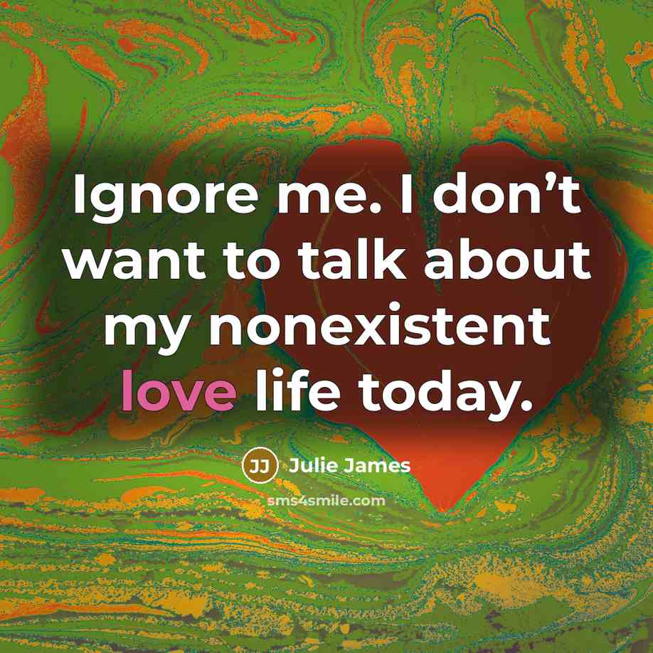“Ignore me. I don’t want to talk about my nonexistent…” quote by Julie James
