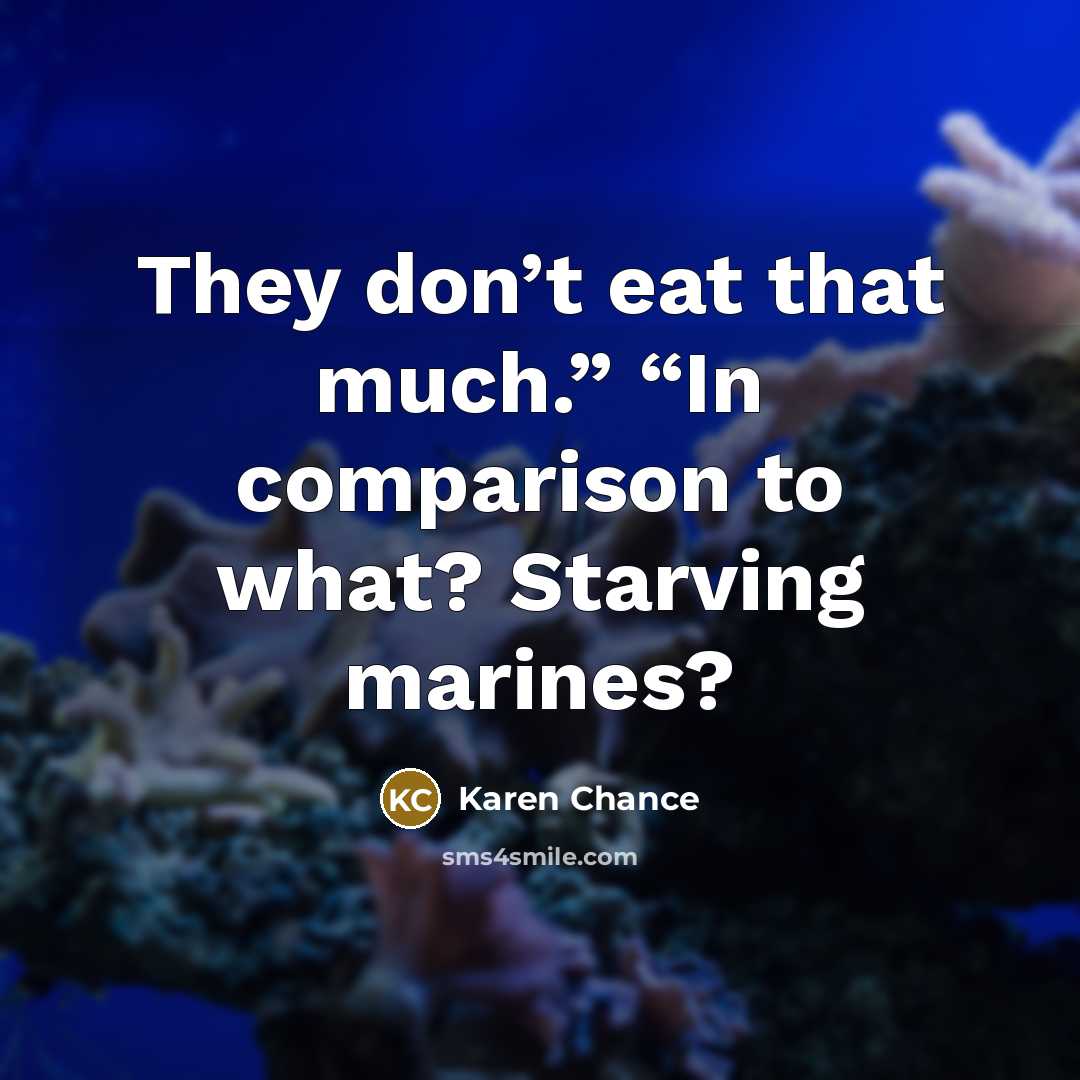 “They don’t eat that much.” “In comparison to what? Starving…” quote by Karen Chance