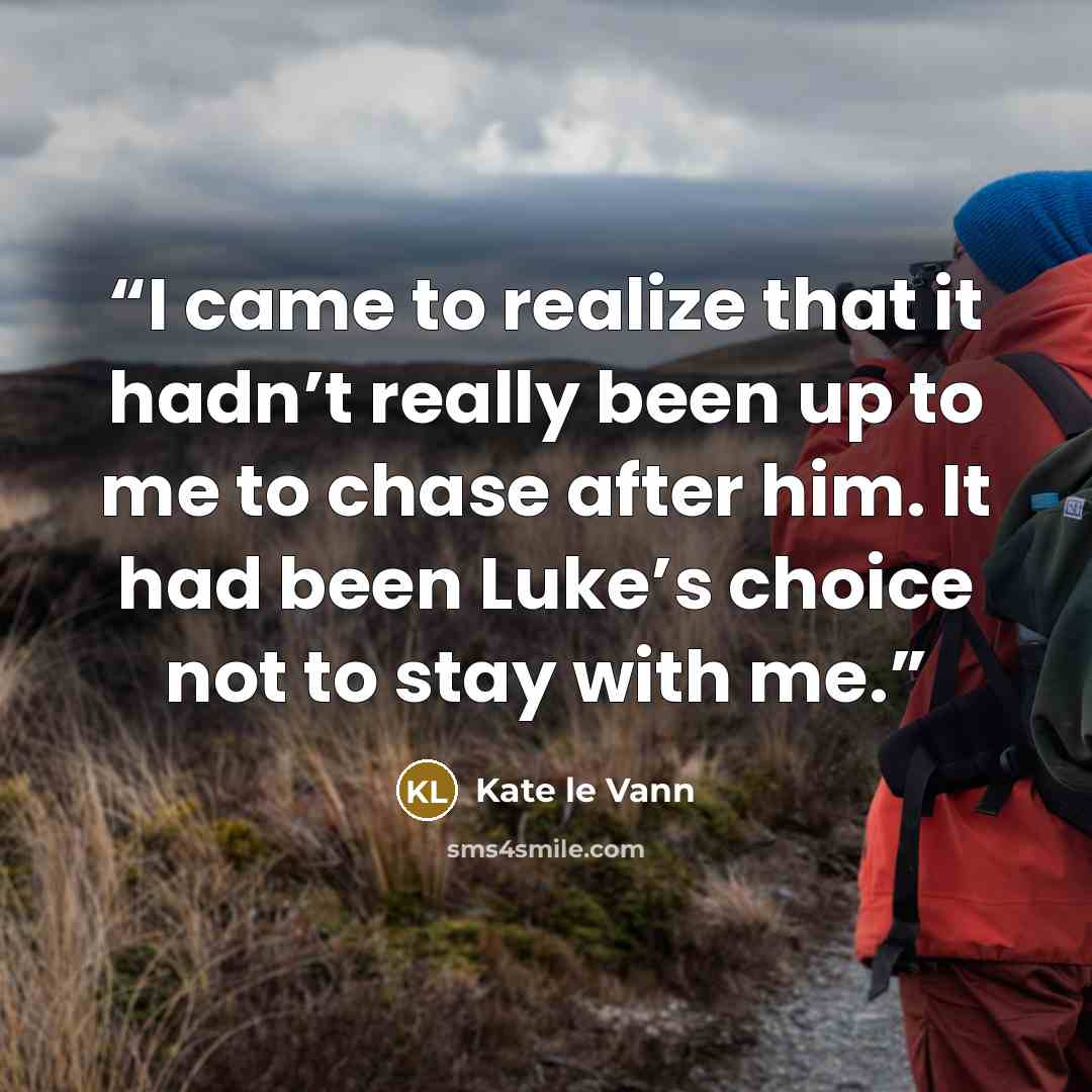 “I came to realize that it hadn’t really been up to me to chase after him. It had been Luke’s choice not to stay with me.” quote by Kate le Vann