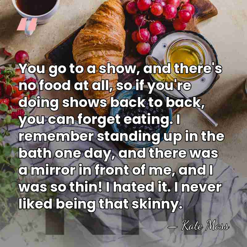 You go to a show, and there's no food at all, so&hellip; - Kate Moss