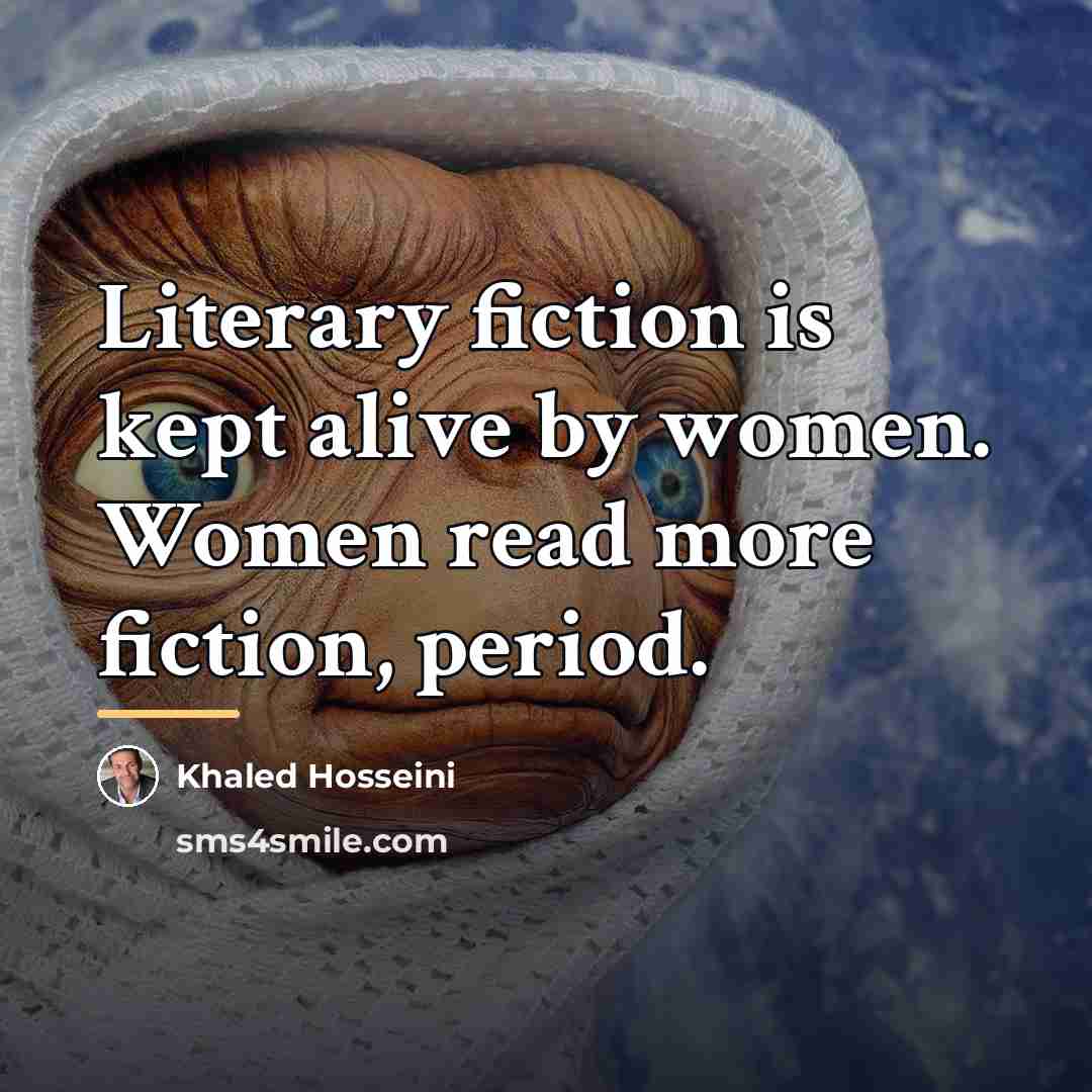 “Literary fiction is kept alive by women. Women read more…” quote by Khaled Hosseini