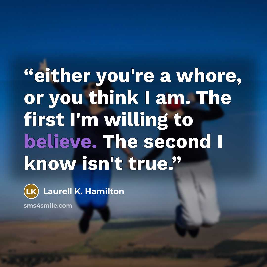 “either you're a whore, or you think I am. The first I'm willing to believe. The second I know isn't true.” quote by Laurell K. Hamilton