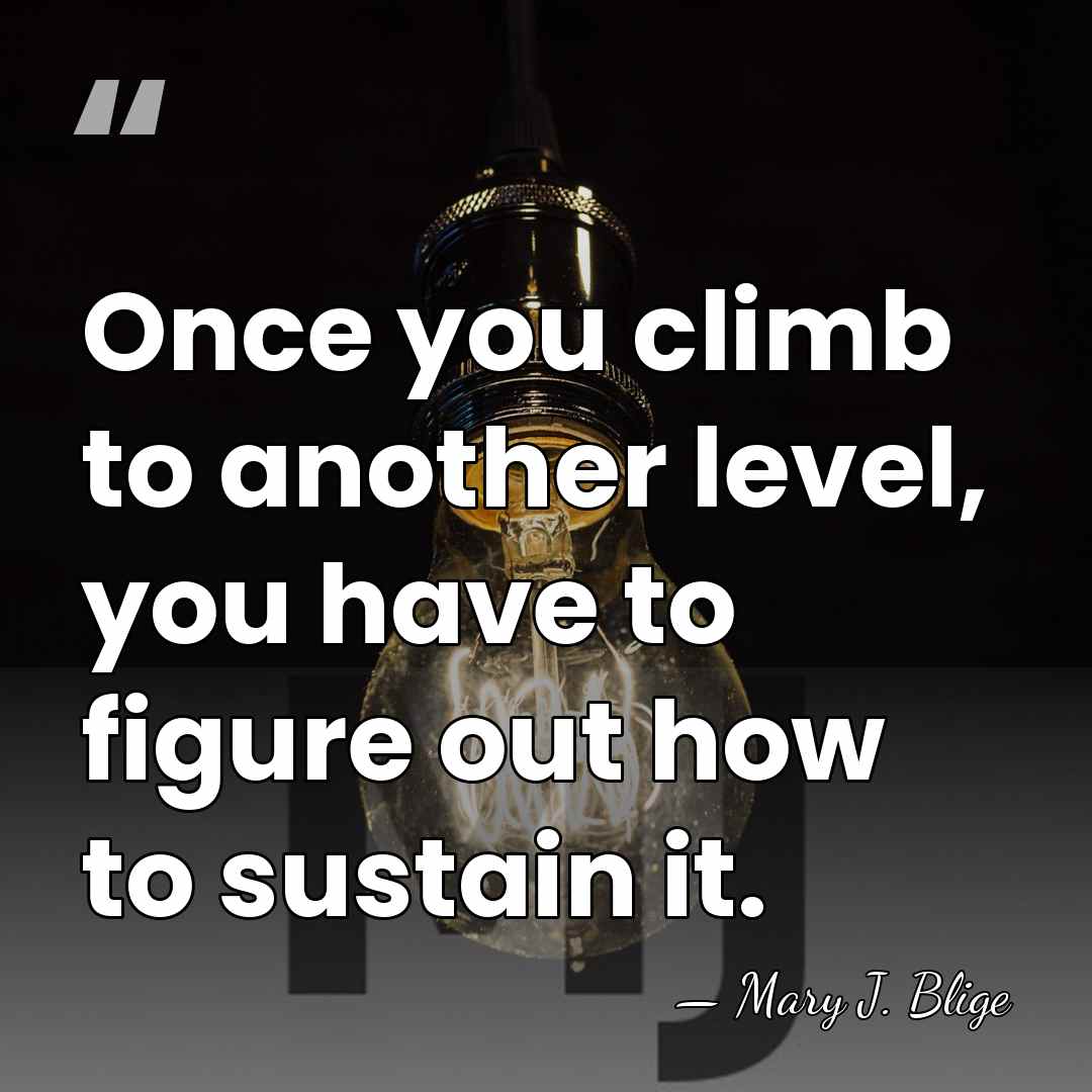 Once you climb to another level, you have to figure out how&hellip; - Mary J. Blige