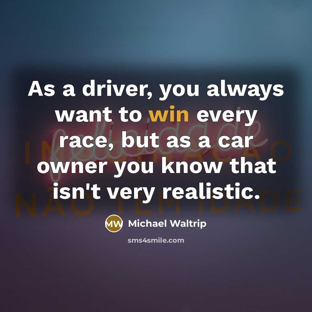 “As a driver, you always want to win every race,…” quote by Michael Waltrip