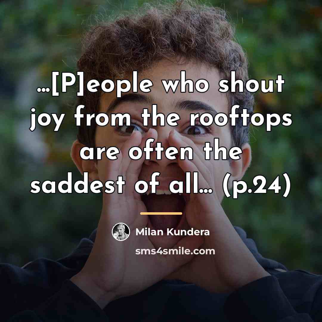 “...[P]eople who shout joy from the rooftops are often the…” quote by Milan Kundera