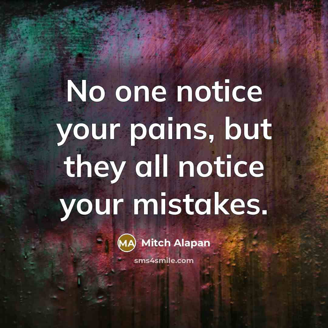 “No one notice your pains, but they all notice your…” quote by Mitch Alapan