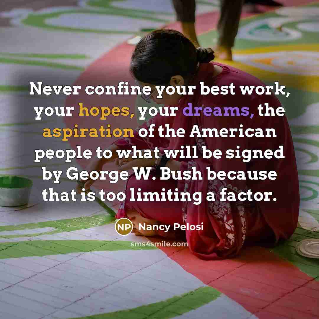 “Never confine your best work, your hopes, your dreams, the…” quote by Nancy Pelosi