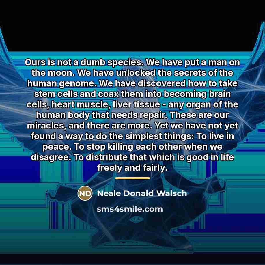 “Ours is not a dumb species. We have put a…” quote by Neale Donald Walsch