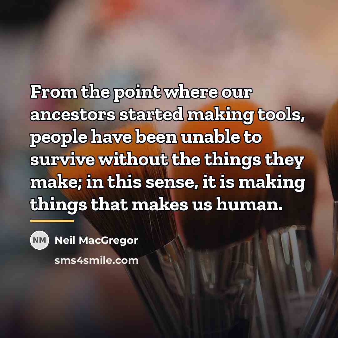 “From the point where our ancestors started making tools, people…” quote by Neil MacGregor