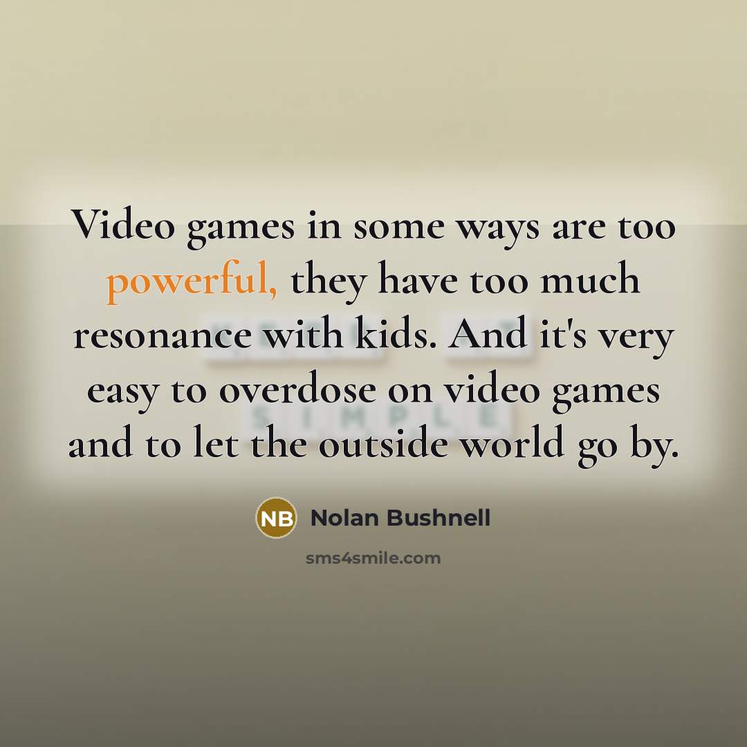 “Video games in some ways are too powerful, they have…” quote by Nolan Bushnell