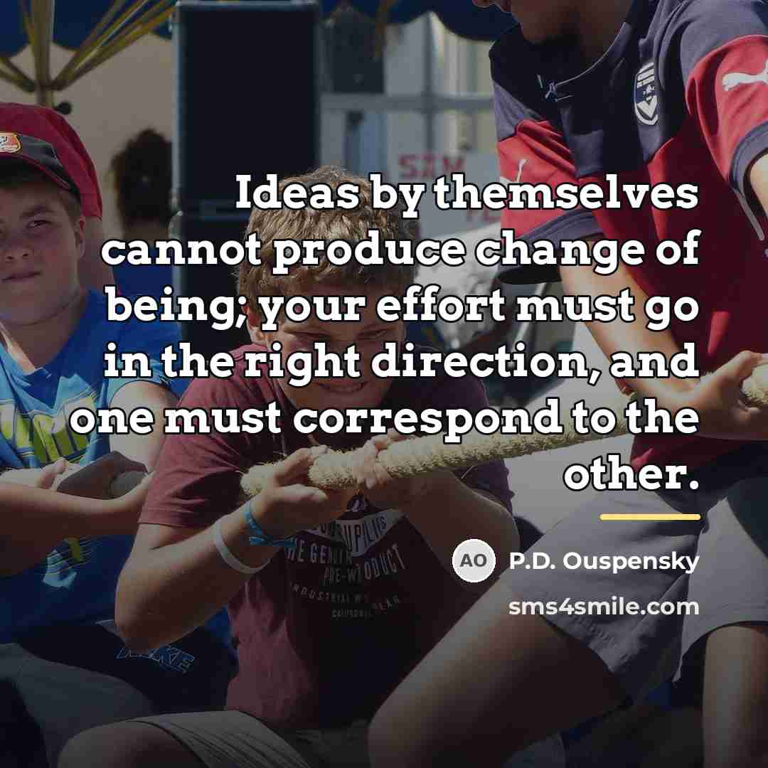 “Ideas by themselves cannot produce change of being; your effort…” quote by P.D. Ouspensky