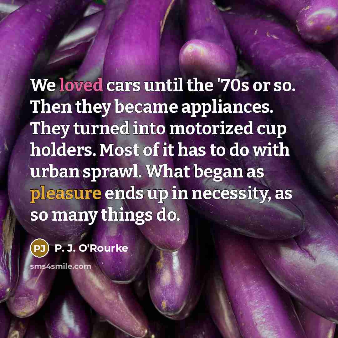 “We loved cars until the '70s or so. Then they…” quote by P. J. O'Rourke