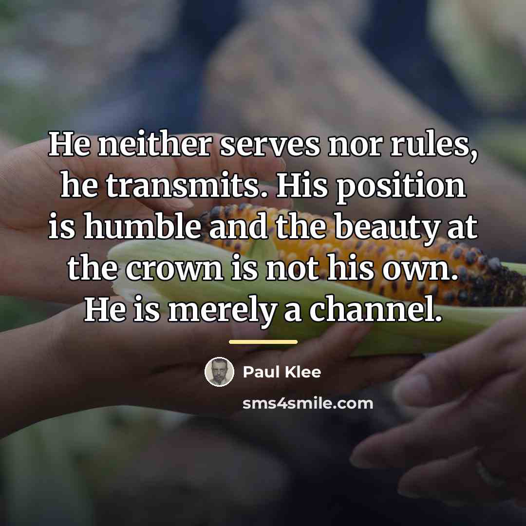 “He neither serves nor rules, he transmits. His position is…” quote by Paul Klee
