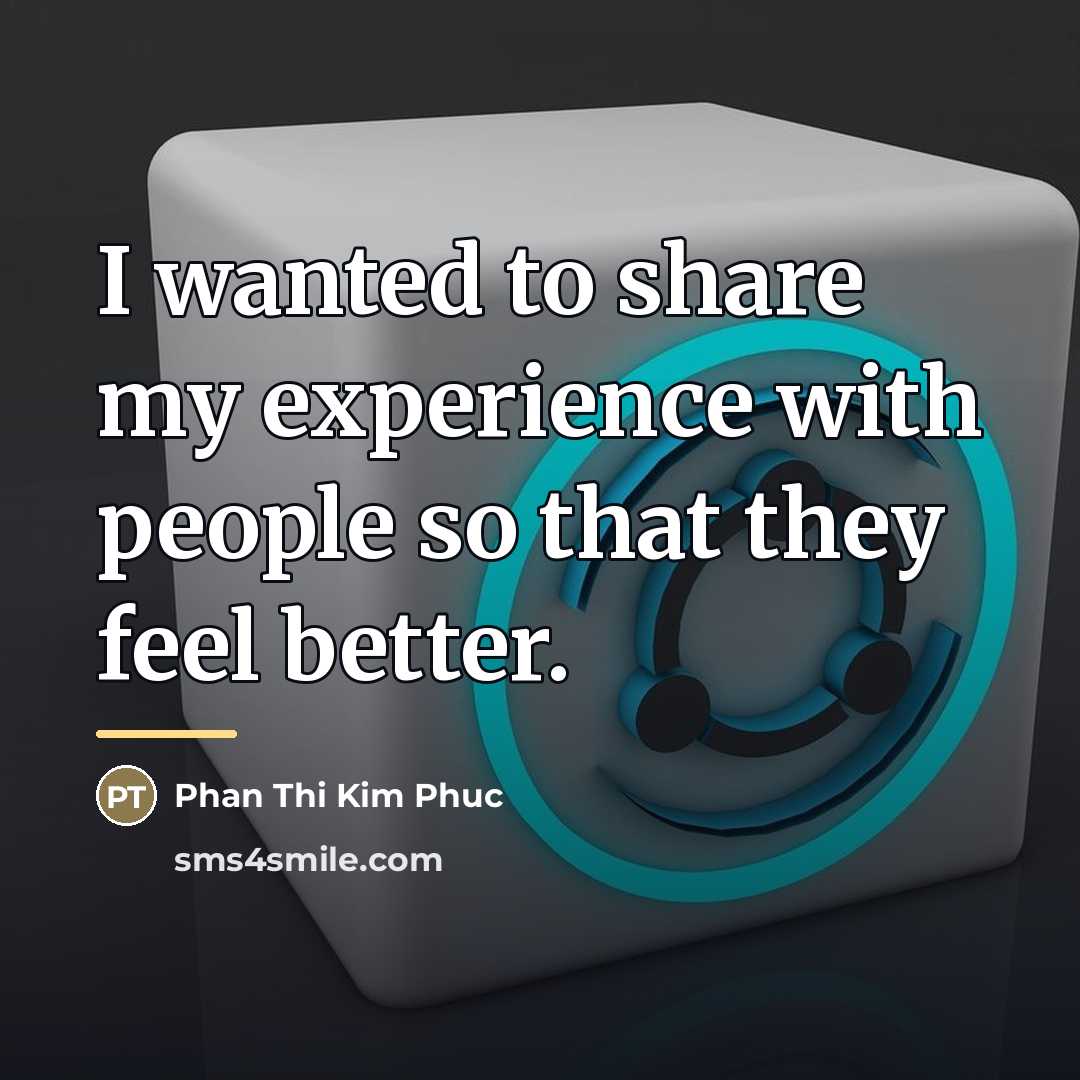 “I wanted to share my experience with people so that…” quote by Phan Thi Kim Phuc