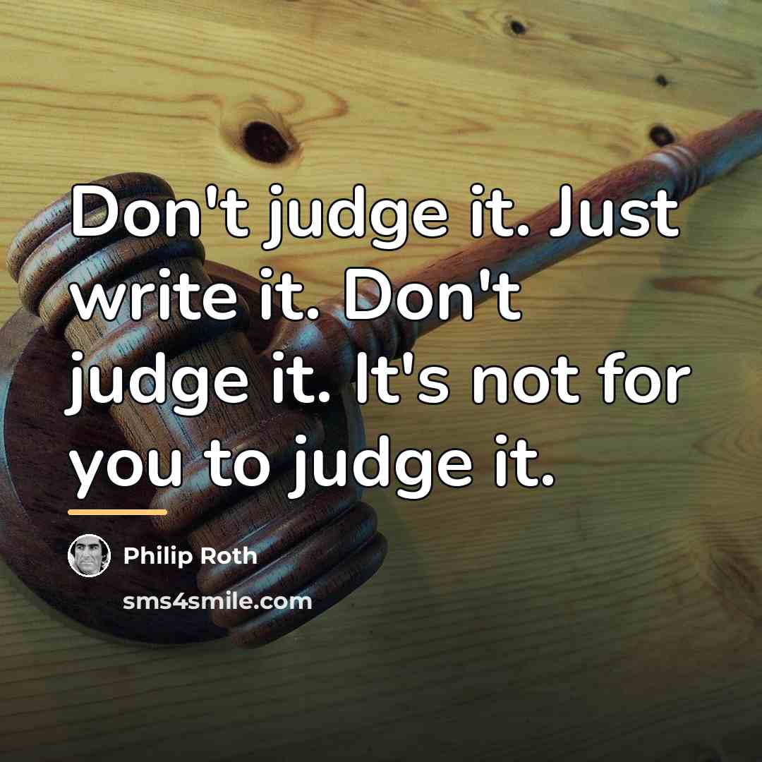 “Don't judge it. Just write it. Don't judge it. It's…” quote by Philip Roth