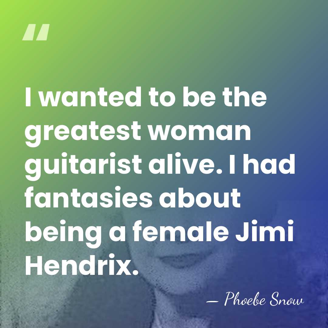 I wanted to be the greatest woman guitarist alive. I had fantasies&hellip; - Phoebe Snow