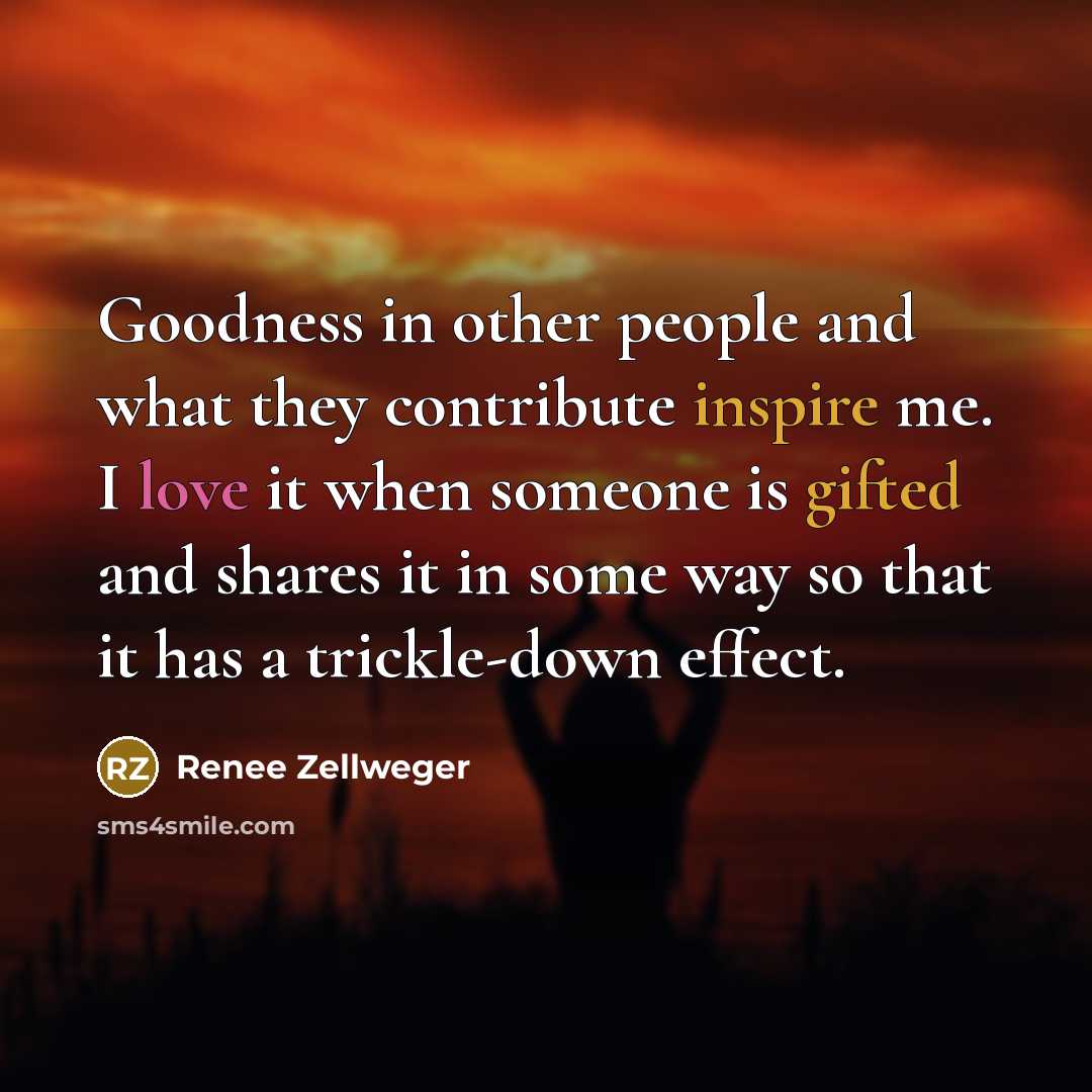 “Goodness in other people and what they contribute inspire me.…” quote by Renee Zellweger