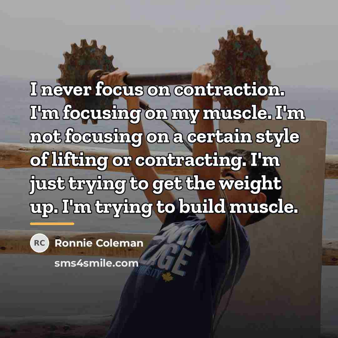 “I never focus on contraction. I'm focusing on my muscle.…” quote by Ronnie Coleman