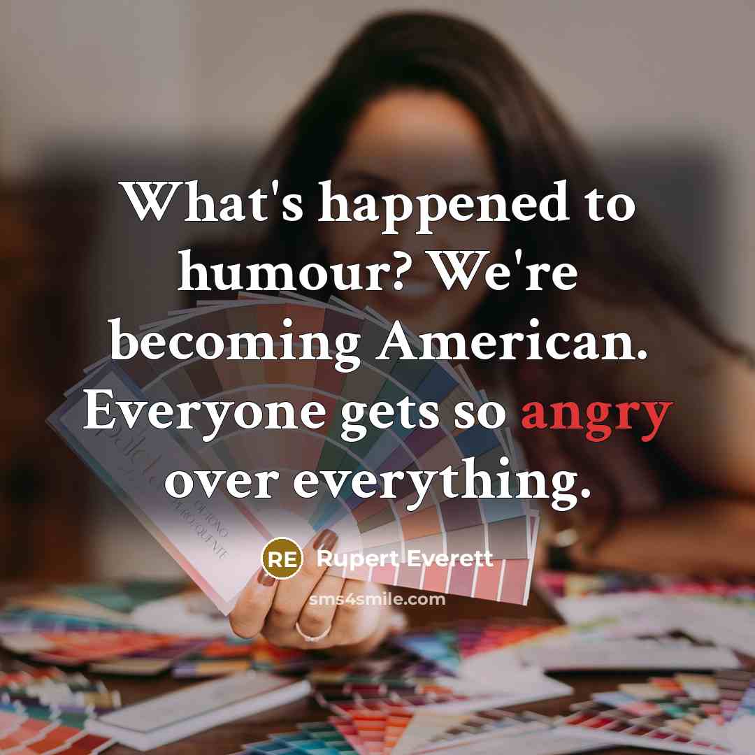 “What's happened to humour? We're becoming American. Everyone gets so…” quote by Rupert Everett