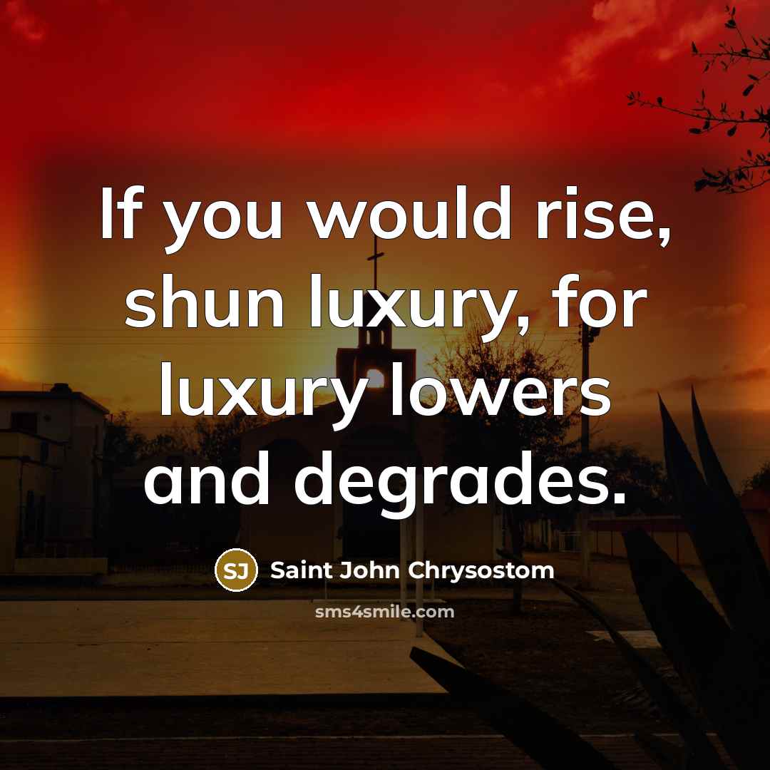 “If you would rise, shun luxury, for luxury lowers and…” quote by Saint John Chrysostom