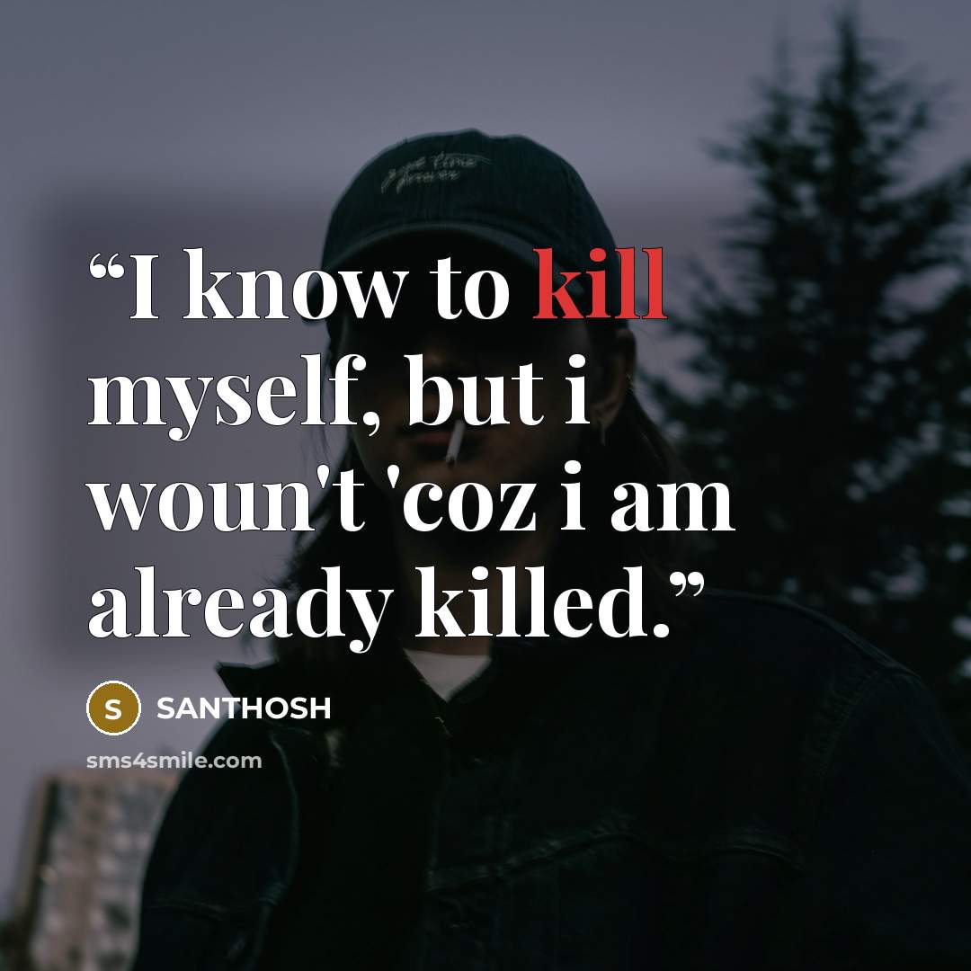 “I know to kill myself, but i woun't 'coz i am already killed.” quote by SANTHOSH