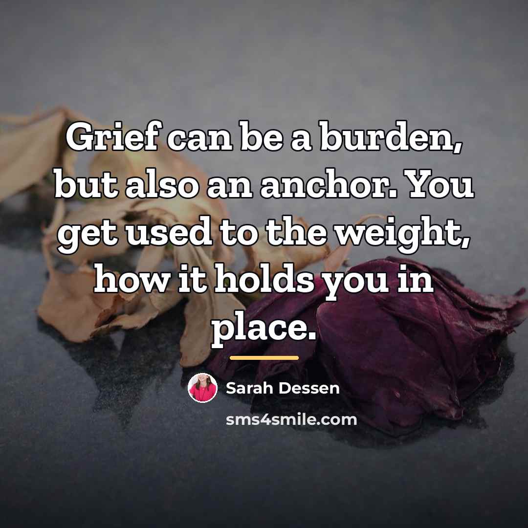 “Grief can be a burden, but also an anchor. You…” quote by Sarah Dessen