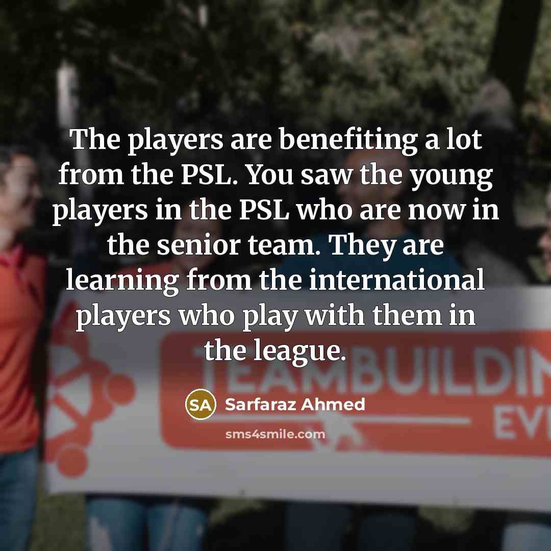 “The players are benefiting a lot from the PSL. You…” quote by Sarfaraz Ahmed