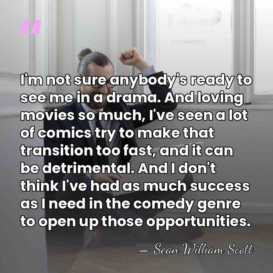 I'm not sure anybody's ready to see me in a drama. And&hellip; - Sean William Scott