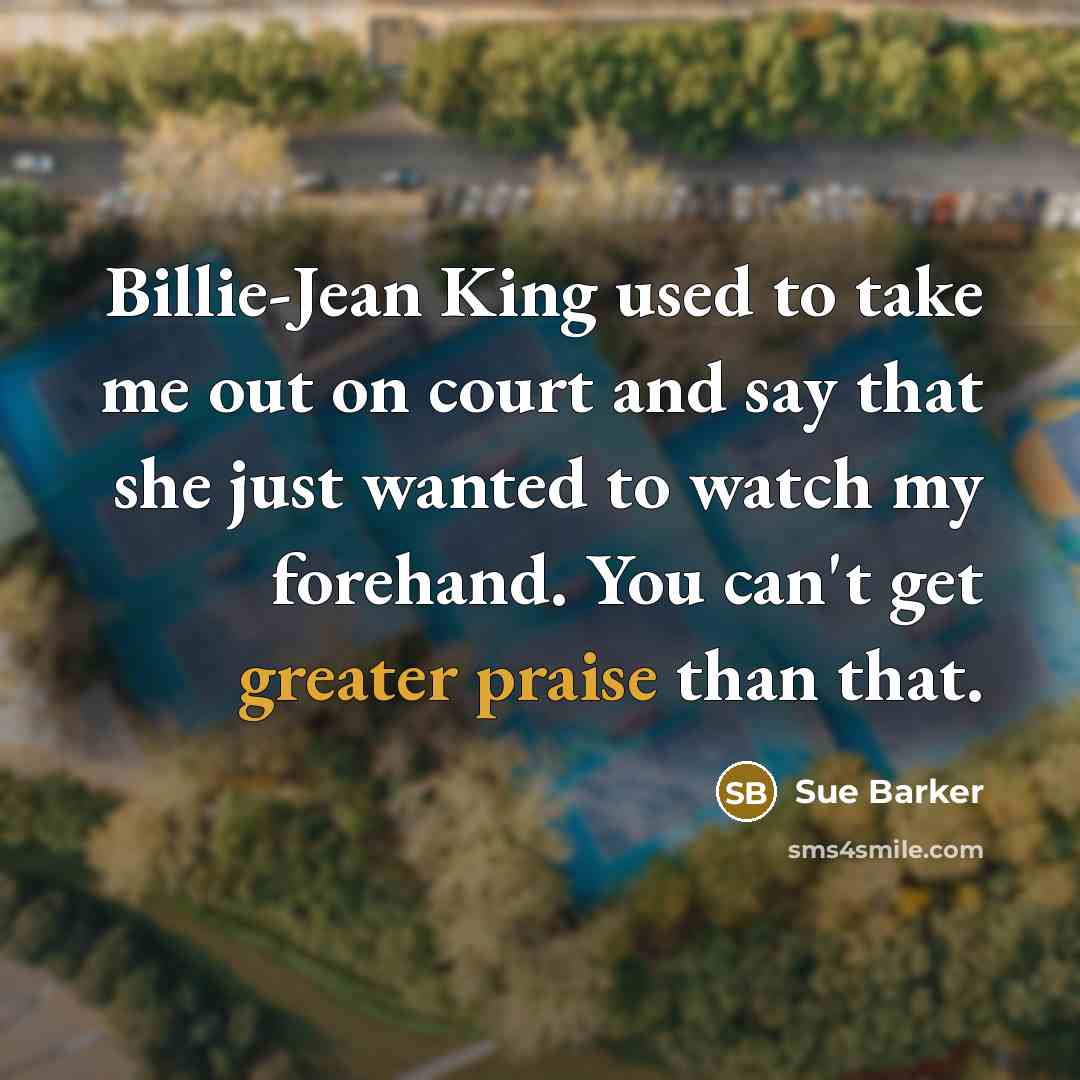 “Billie-Jean King used to take me out on court and…” quote by Sue Barker