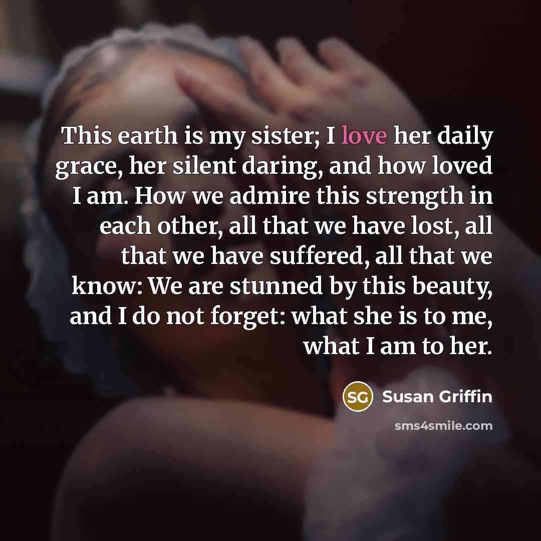“This earth is my sister; I love her daily grace,…” quote by Susan Griffin
