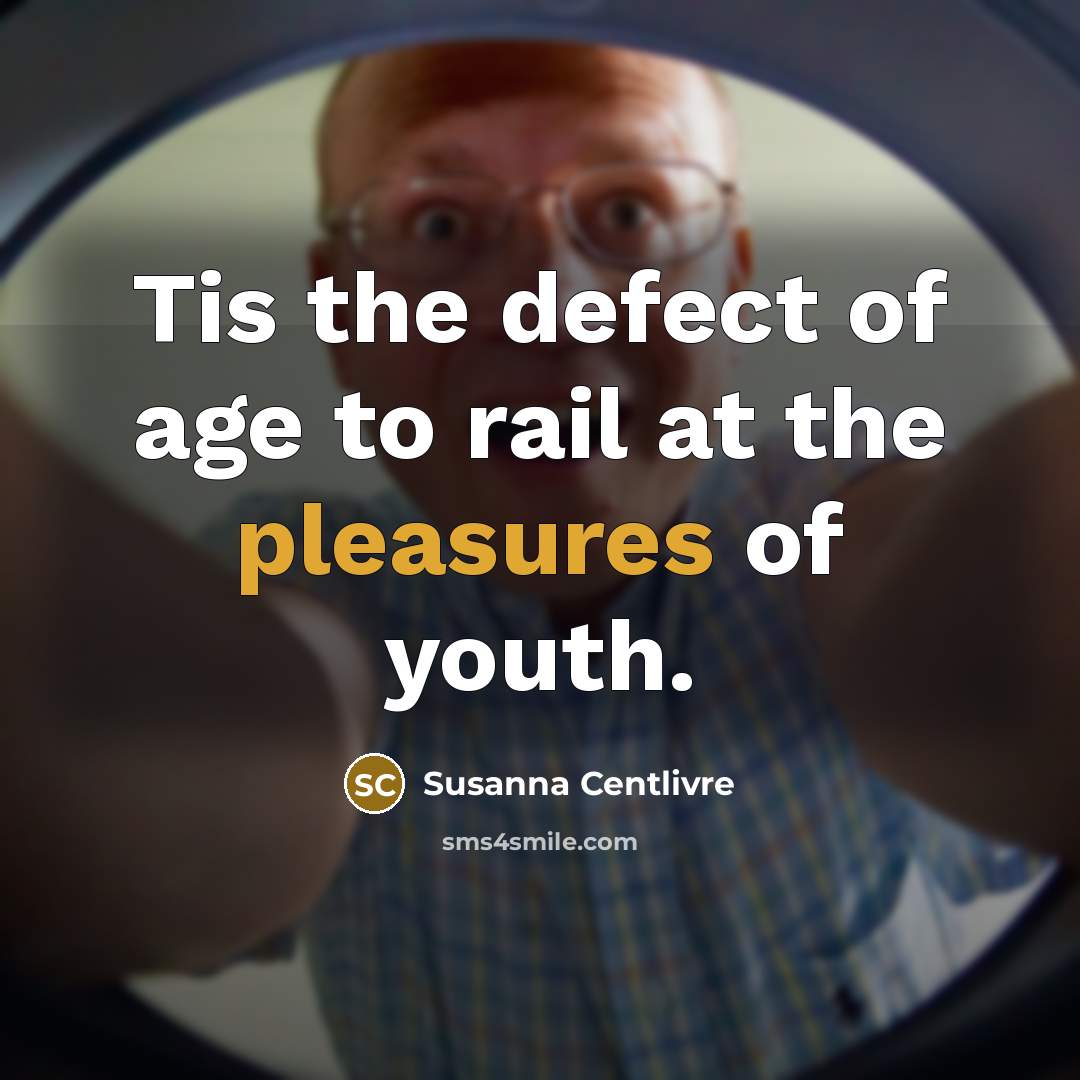 “Tis the defect of age to rail at the pleasures…” quote by Susanna Centlivre