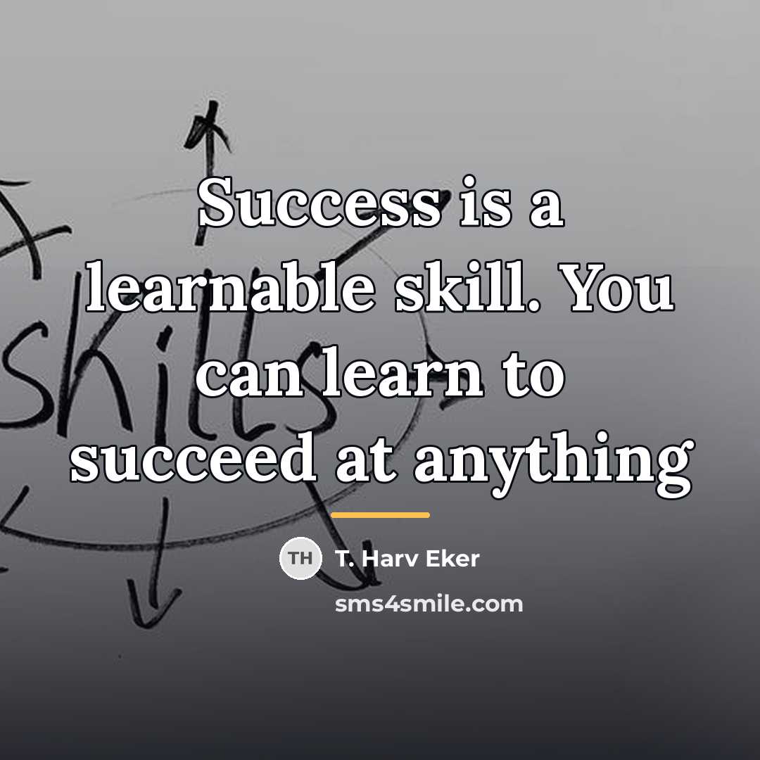 “Success is a learnable skill. You can learn to succeed…” quote by T. Harv Eker