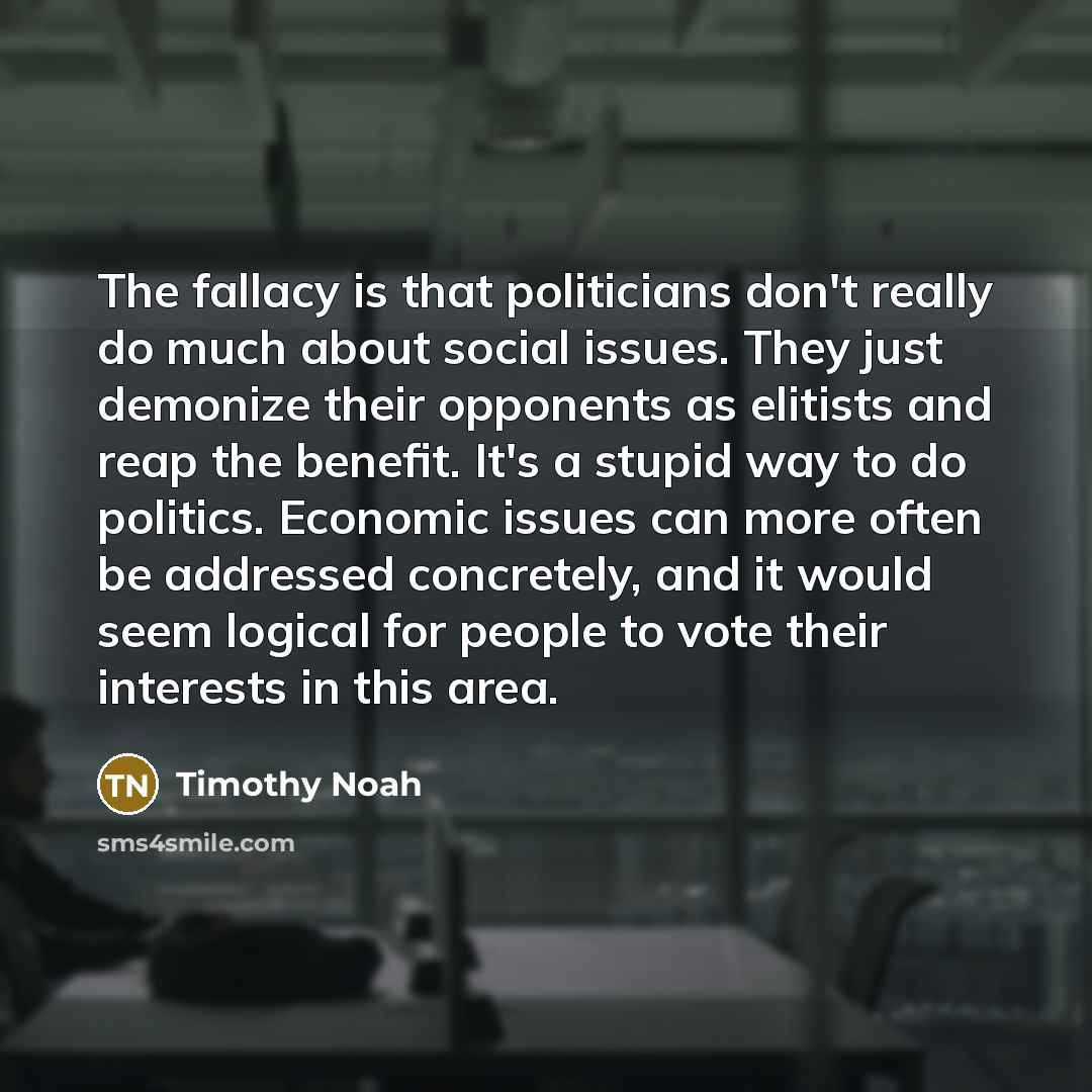 “The fallacy is that politicians don't really do much about…” quote by Timothy Noah