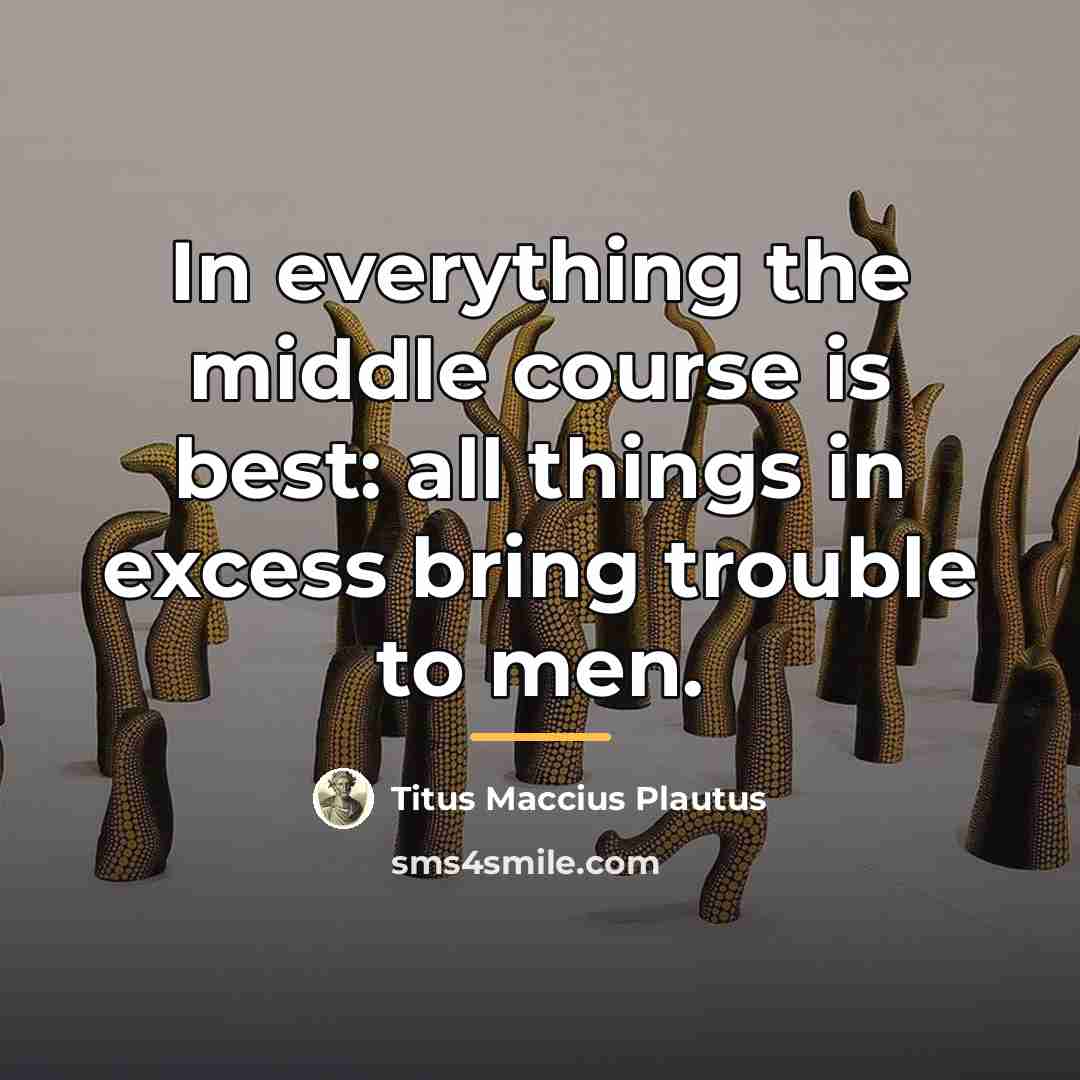 “In everything the middle course is best: all things in…” quote by Titus Maccius Plautus