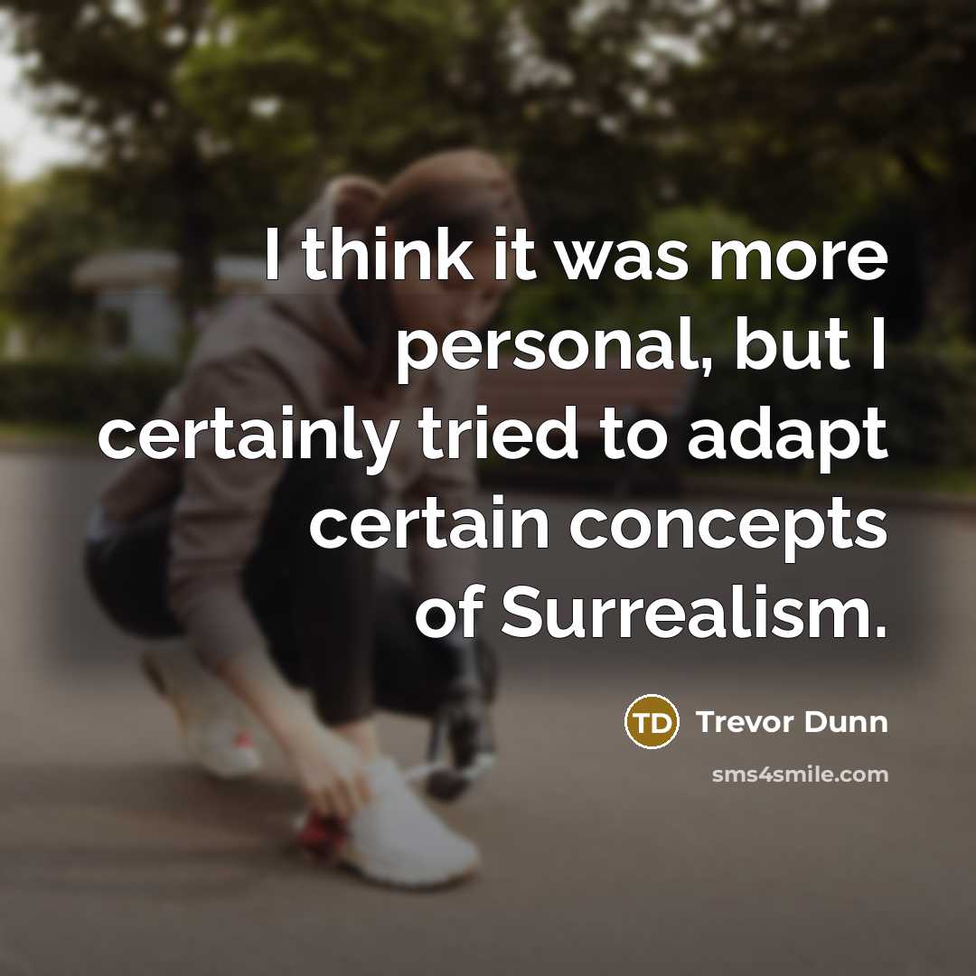“I think it was more personal, but I certainly tried…” quote by Trevor Dunn
