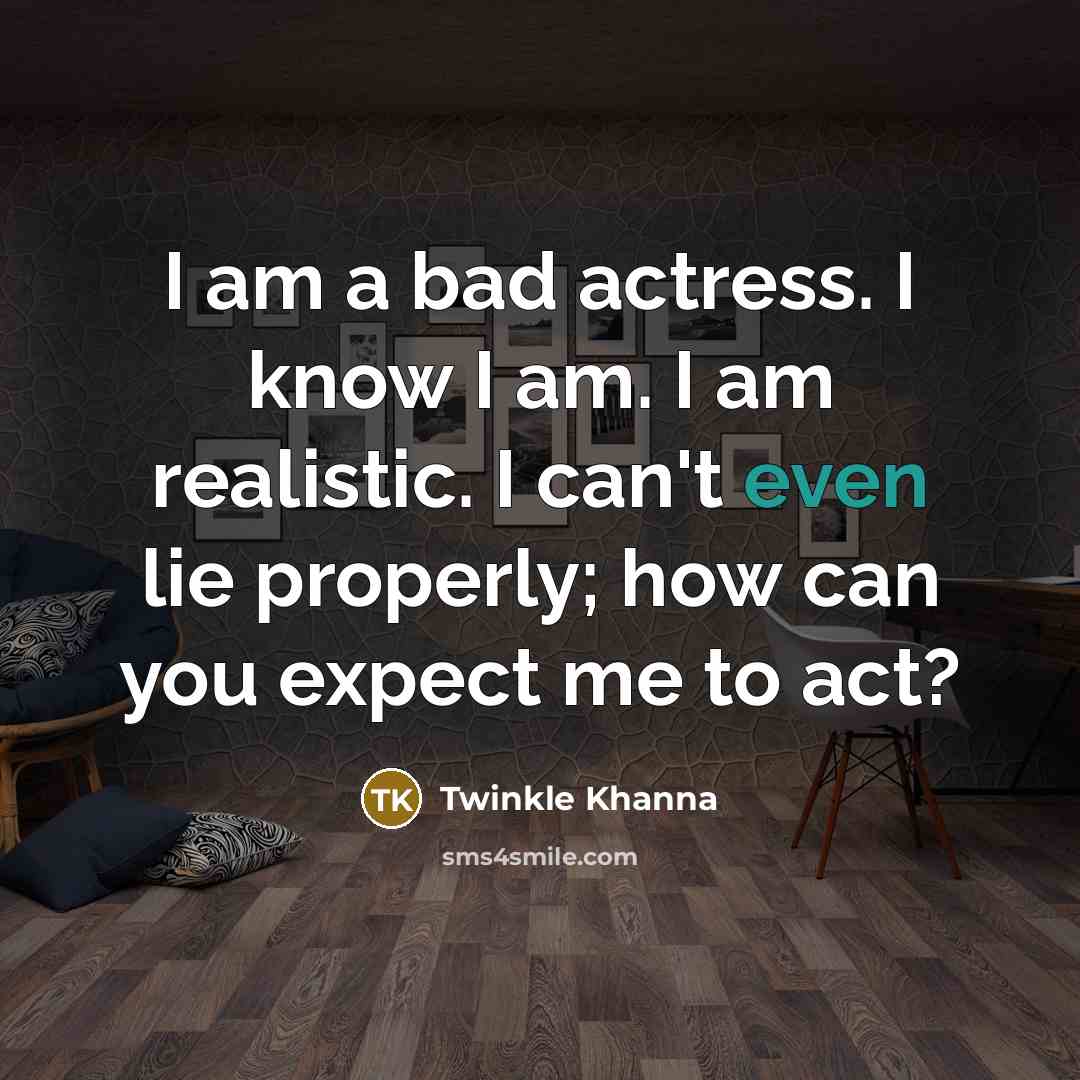 “I am a bad actress. I know I am. I…” quote by Twinkle Khanna