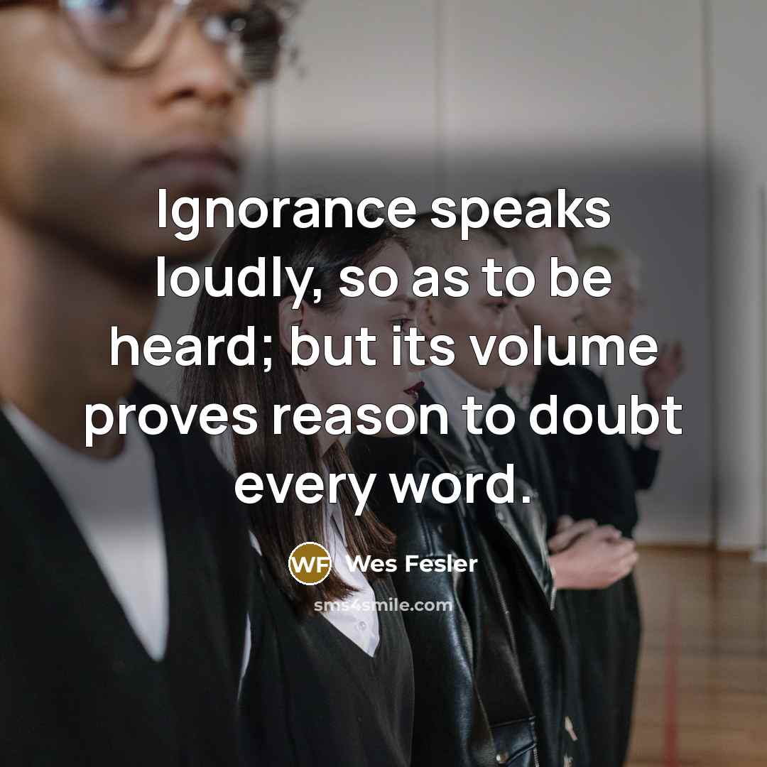 “Ignorance speaks loudly, so as to be heard; but its…” quote by Wes Fesler