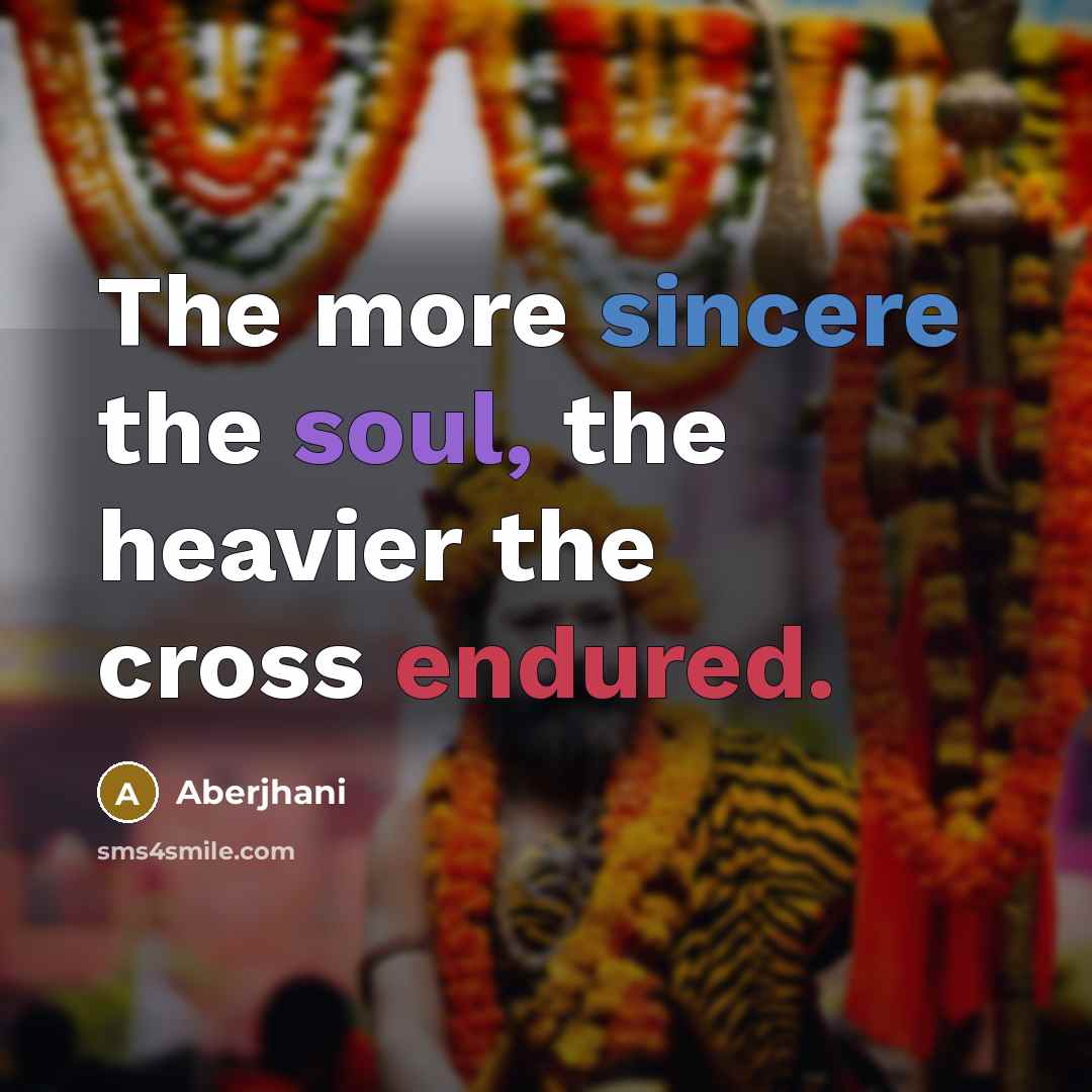 “The more sincere the soul, the heavier the cross endured.” quote by Aberjhani