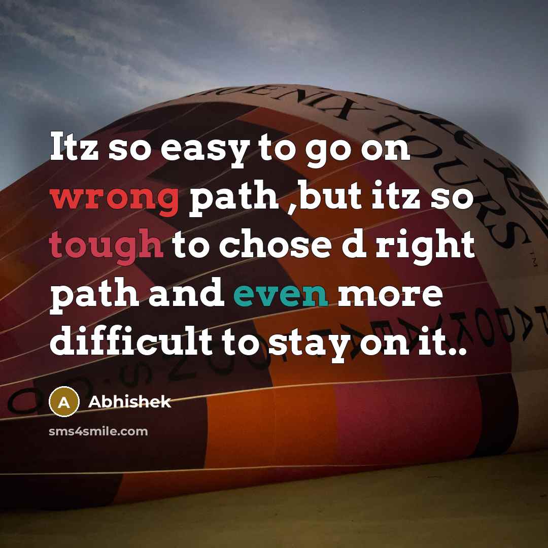 “Itz so easy to go on wrong path ,but itz so tough to chose d right path and even more difficult to stay on it..” quote by Abhishek