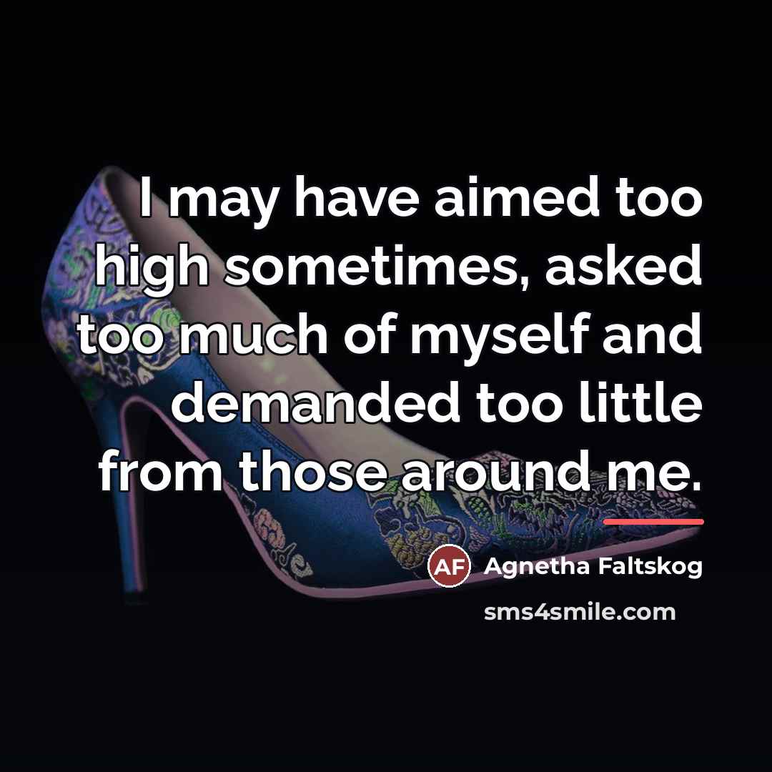 “I may have aimed too high sometimes, asked too much…” quote by Agnetha Faltskog