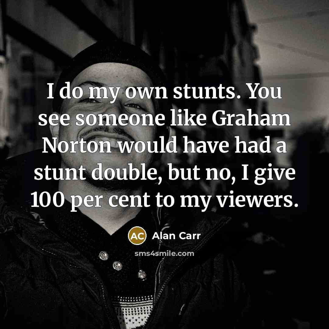 “I do my own stunts. You see someone like Graham…” quote by Alan Carr
