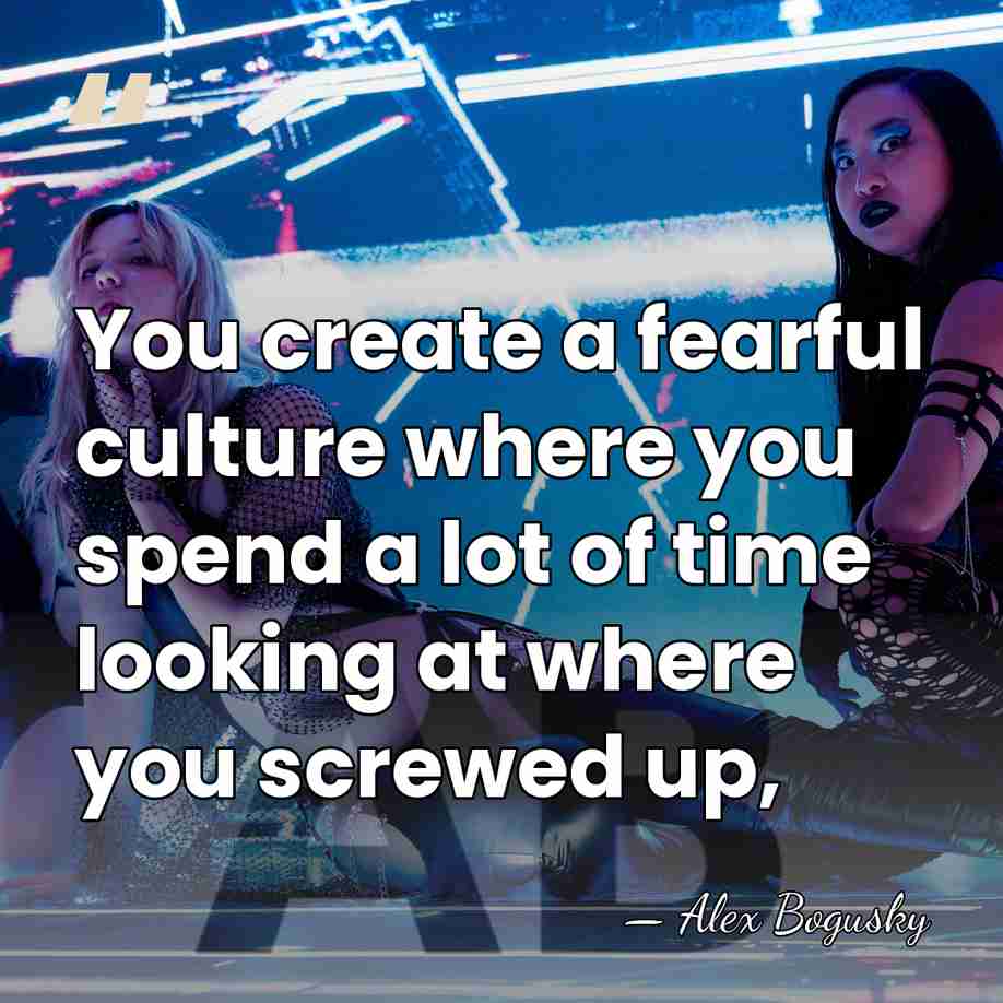 You create a fearful culture where you spend a lot of time&hellip; - Alex Bogusky