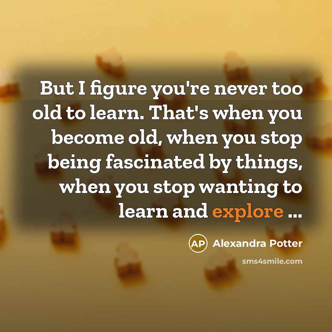 “But I figure you're never too old to learn. That's…” quote by Alexandra Potter