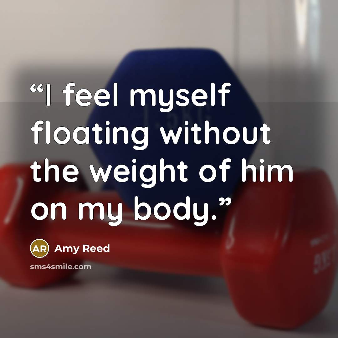 “I feel myself floating without the weight of him on my body.” quote by Amy Reed