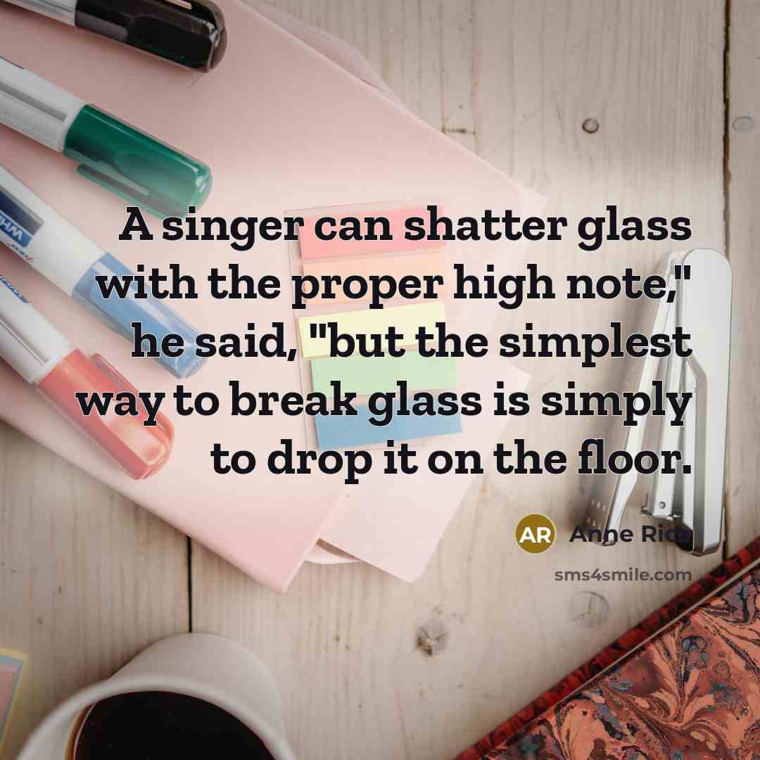 “A singer can shatter glass with the proper high note,"…” quote by Anne Rice