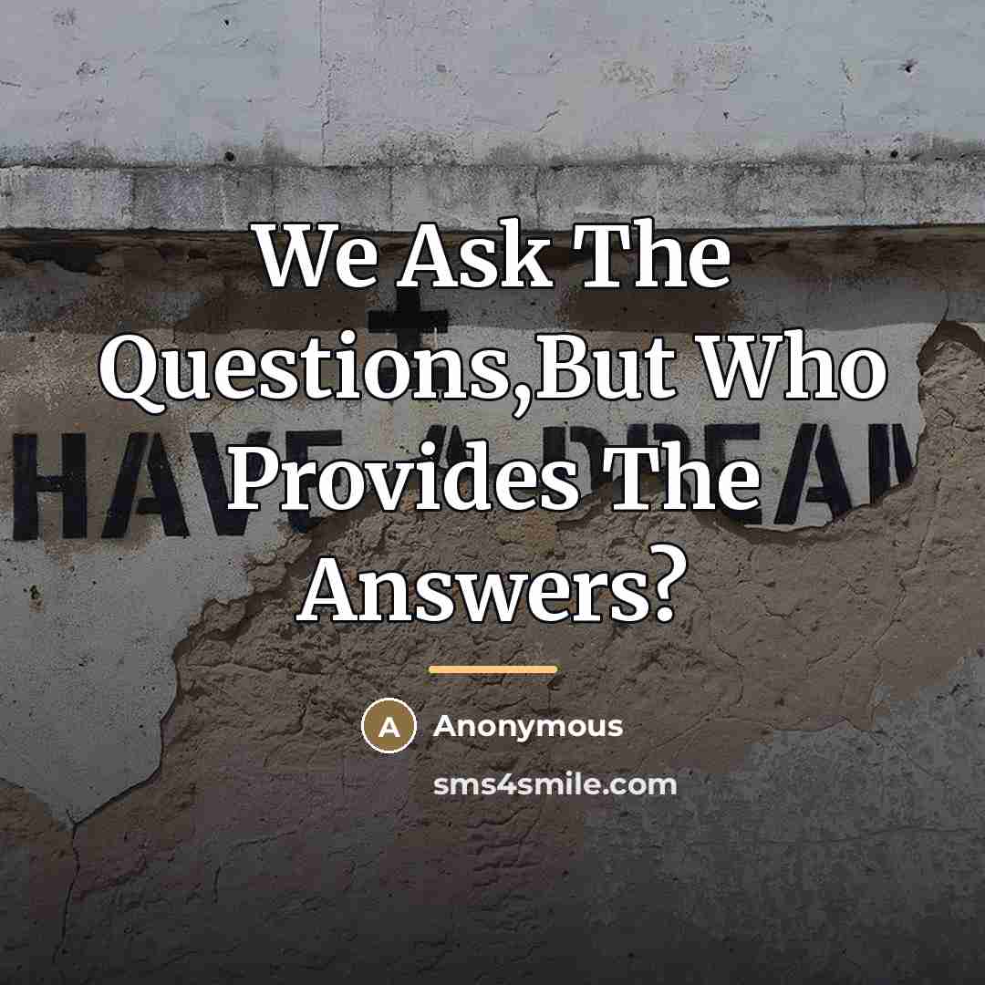 “We Ask The Questions,But Who Provides The Answers?…” quote by Anonymous