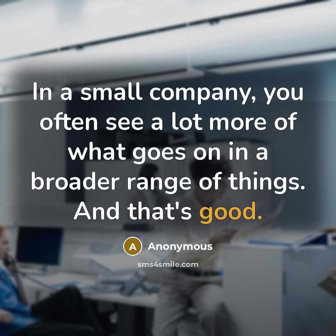 “In a small company, you often see a lot more…” quote by Anonymous
